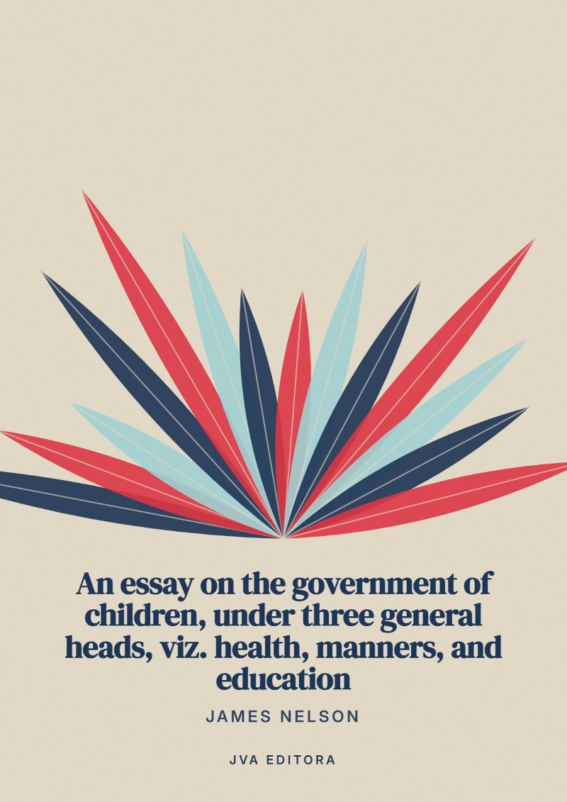 Couverture de An essay on the government of children, under three general heads, viz. health, manners, and education