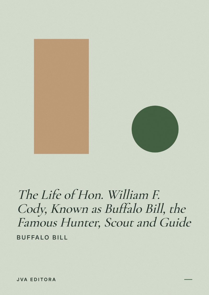 Cover of The Life of Hon. William F. Cody, Known as Buffalo Bill, the Famous Hunter, Scout and Guide