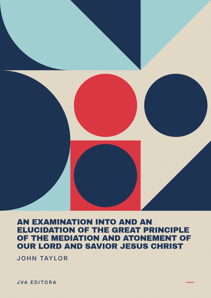 Couverture de An Examination into and an Elucidation of the Great Principle of the Mediation and Atonement of Our Lord and Savior Jesus Christ