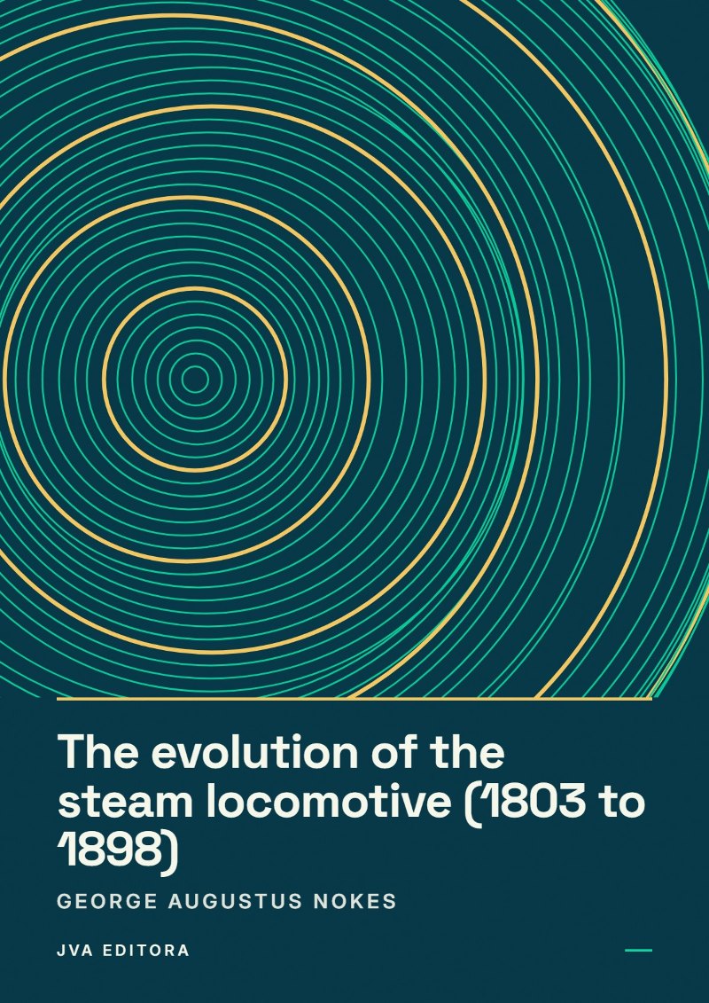 Cover of The evolution of the steam locomotive (1803 to 1898)