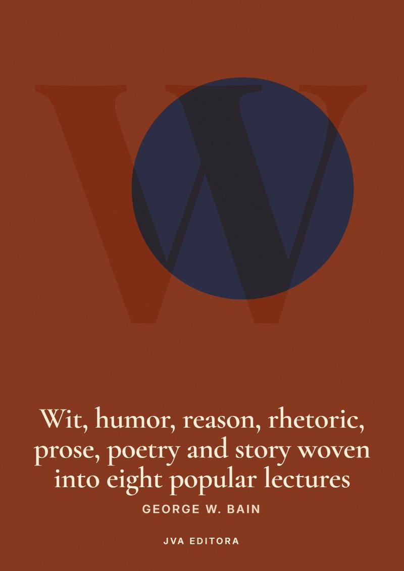 Εξώφυλλο του Wit, humor, reason, rhetoric, prose, poetry and story woven into eight popular lectures